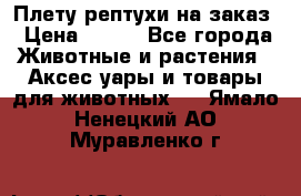 Плету рептухи на заказ › Цена ­ 450 - Все города Животные и растения » Аксесcуары и товары для животных   . Ямало-Ненецкий АО,Муравленко г.